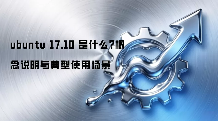 ubuntu 17.10 是什么?概念说明与典型使用场景