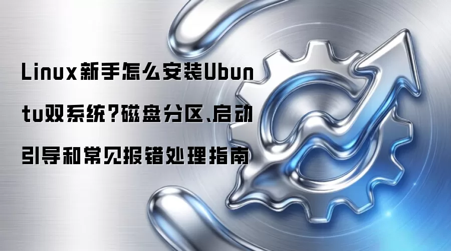 Linux新手怎么安装Ubuntu双系统?磁盘分区、启动引导和常见报错处理指南