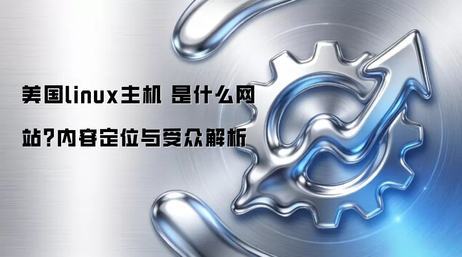 美国linux主机 是什么网站?内容定位与受众解析