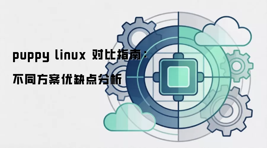 puppy linux 对比指南:不同方案优缺点分析