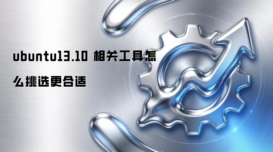 ubuntu13.10 相关工具怎么挑选更合适