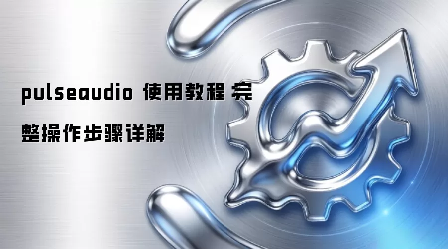 pulseaudio 使用教程:完整操作步骤详解