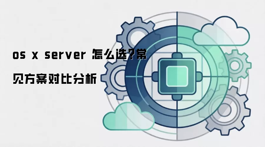 os x server 怎么选?常见方案对比分析