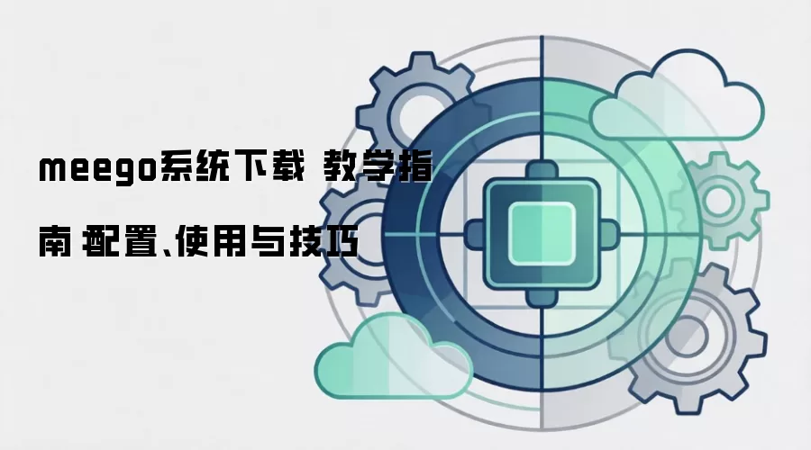 meego系统下载 教学指南:配置、使用与技巧