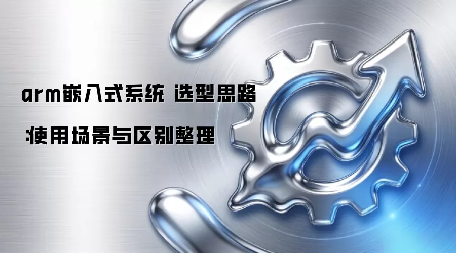 arm嵌入式系统 选型思路:使用场景与区别整理
