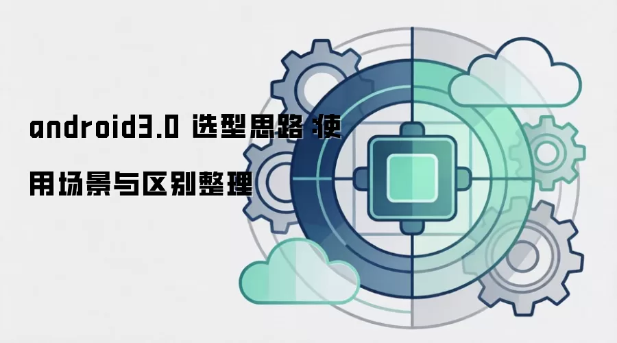 android3.0 选型思路:使用场景与区别整理