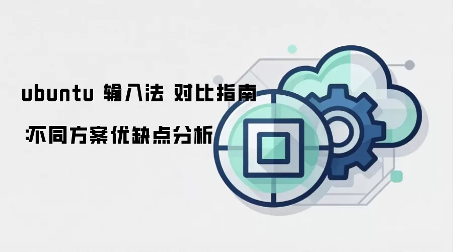 ubuntu 输入法 对比指南:不同方案优缺点分析