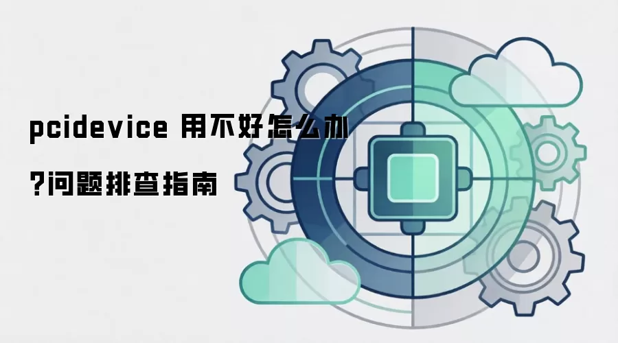pcidevice 用不好怎么办?问题排查指南