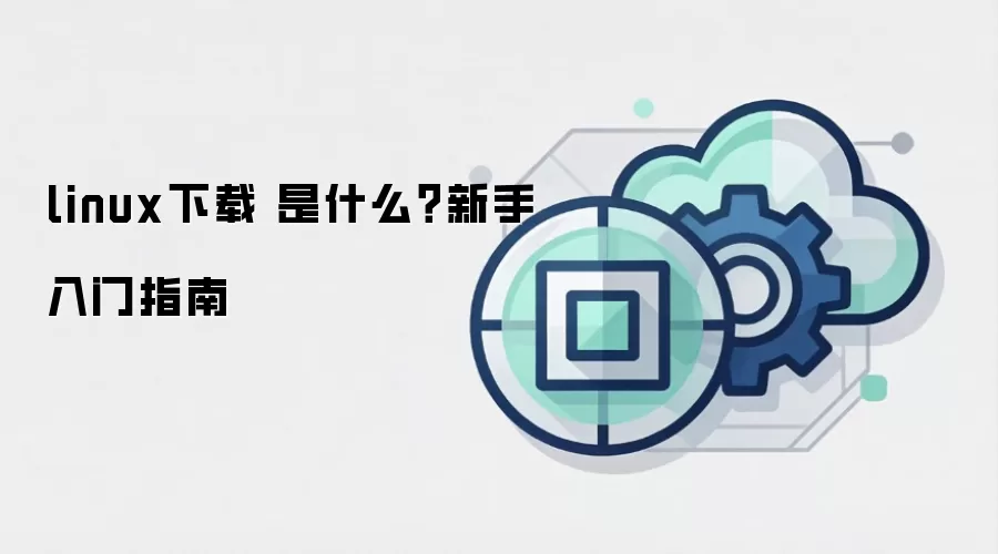 linux下载 是什么?新手入门指南