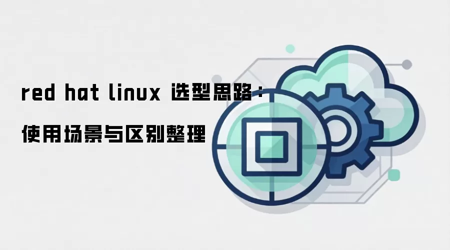 red hat linux 选型思路:使用场景与区别整理