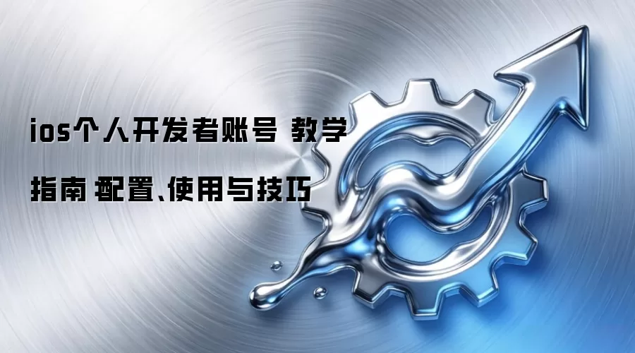 ios个人开发者账号 教学指南:配置、使用与技巧
