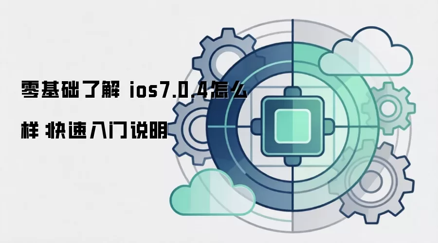 零基础了解 ios7.0.4怎么样:快速入门说明