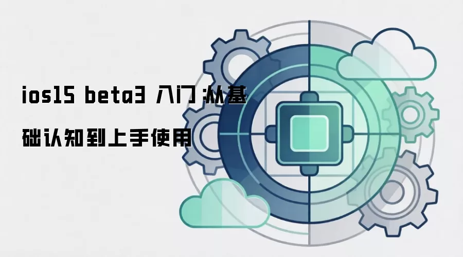 ios15 beta3 入门：从基础认知到上手使用