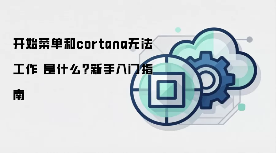 开始菜单和cortana无法工作 是什么?新手入门指南