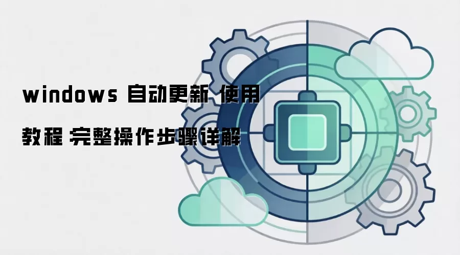 windows 自动更新 使用教程:完整操作步骤详解