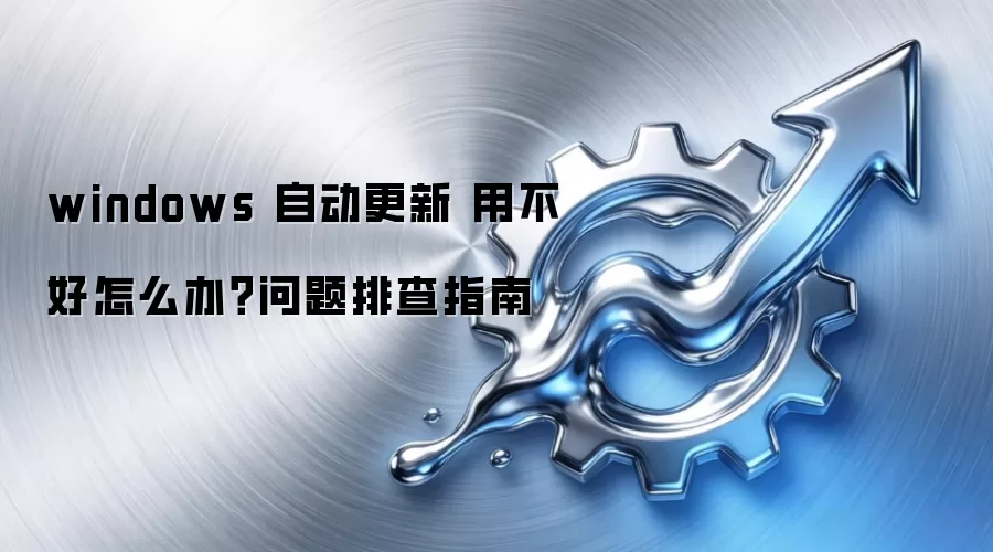 windows 自动更新 用不好怎么办?问题排查指南
