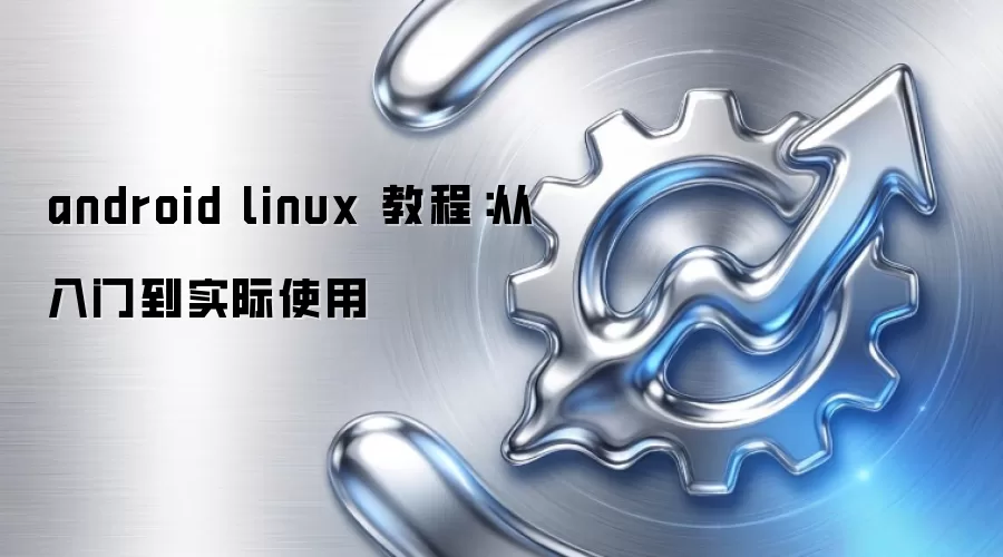 android linux 教程:从入门到实际使用