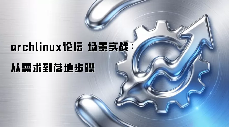 archlinux论坛 场景实战:从需求到落地步骤