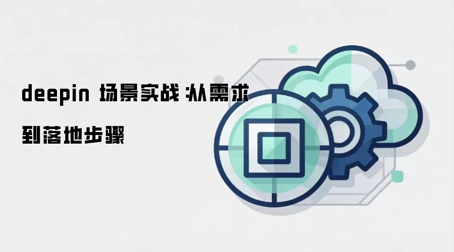 deepin 场景实战：从需求到落地步骤