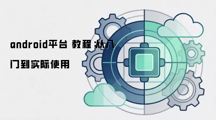 android平台 教程：从入门到实际使用