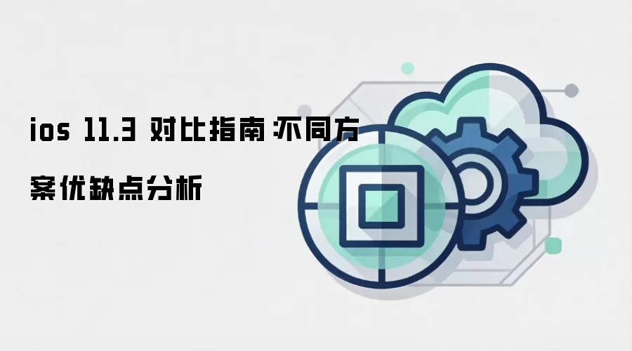ios 11.3 对比指南：不同方案优缺点分析