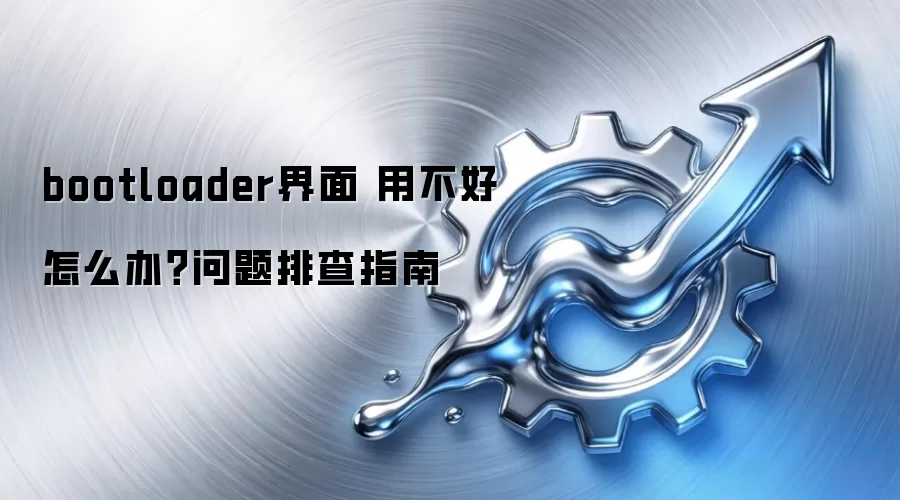 bootloader界面 用不好怎么办?问题排查指南