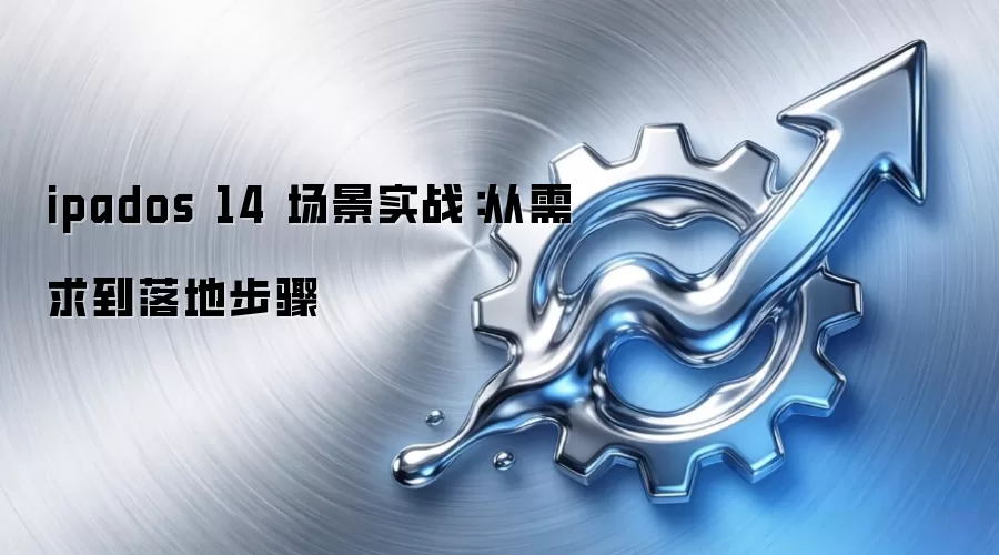 ipados 14 场景实战：从需求到落地步骤