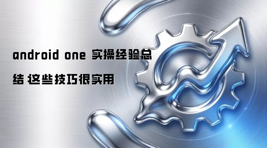 android one 实操经验总结:这些技巧很实用