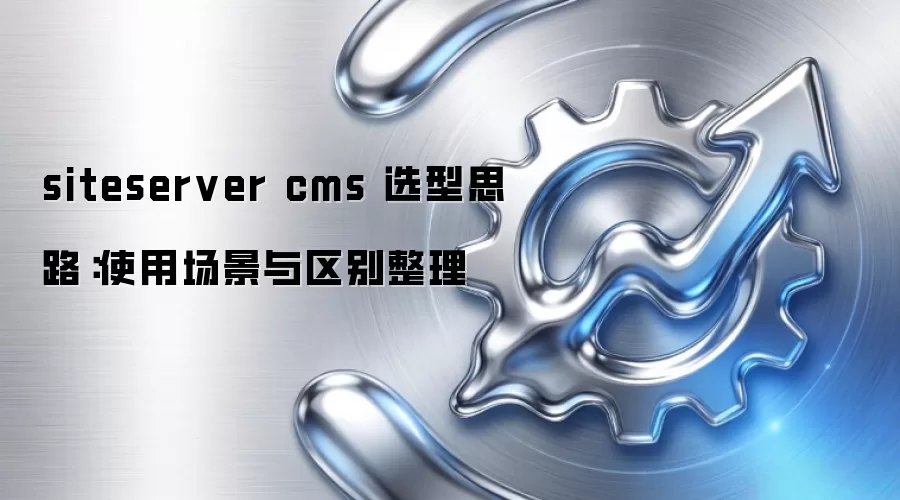 siteserver cms 选型思路:使用场景与区别整理