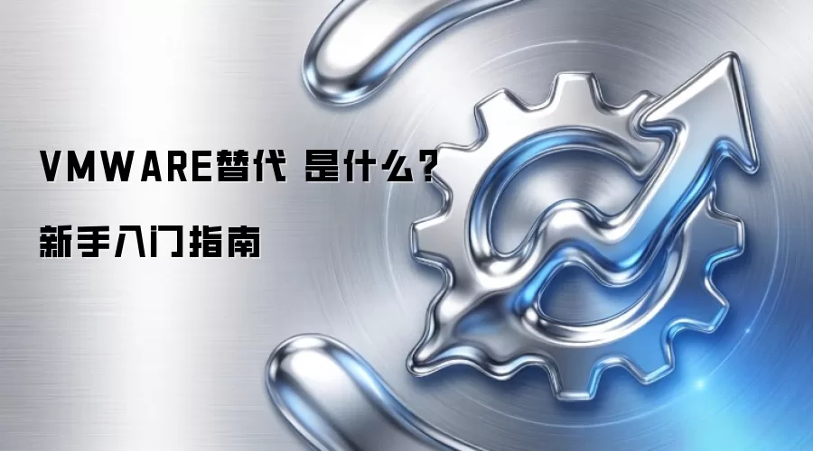 VMWARE替代 是什么?新手入门指南