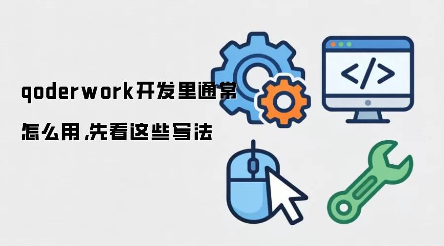 qoderwork开发里通常怎么用,先看这些写法