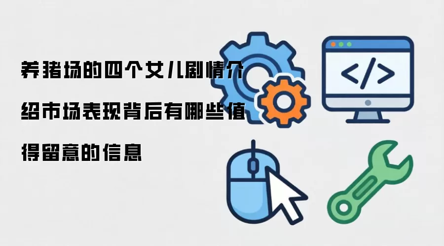 养猪场的四个女儿剧情介绍市场表现背后有哪些值得留意的信息