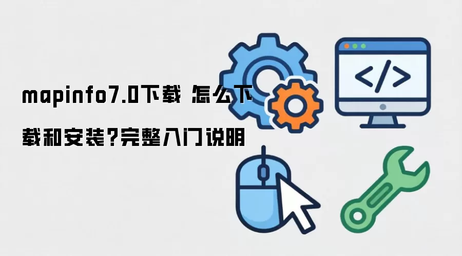mapinfo7.0下载 怎么下载和安装?完整入门说明