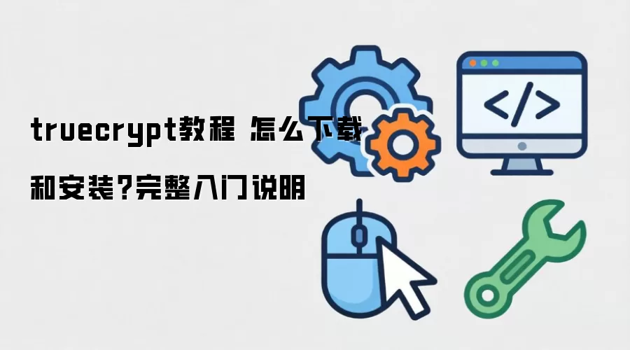 truecrypt教程 怎么下载和安装?完整入门说明