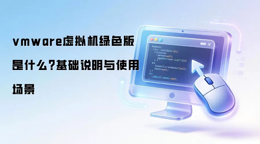 vmware虚拟机绿色版 是什么?基础说明与使用场景