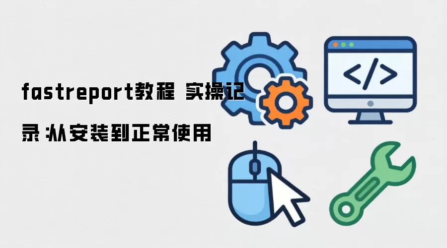 fastreport教程 实操记录:从安装到正常使用