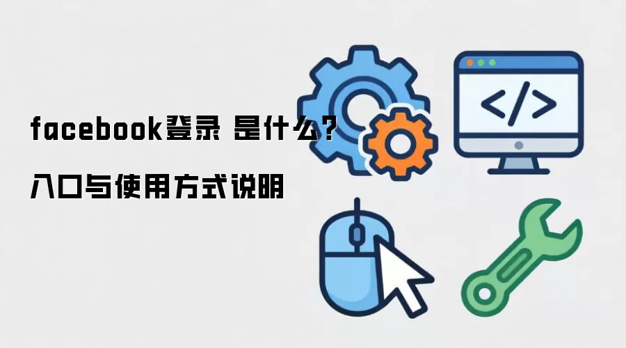 facebook登录 是什么?入口与使用方式说明