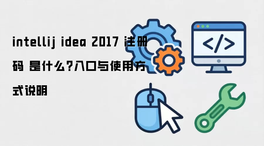 intellij idea 2017 注册码 是什么?入口与使用方式说明