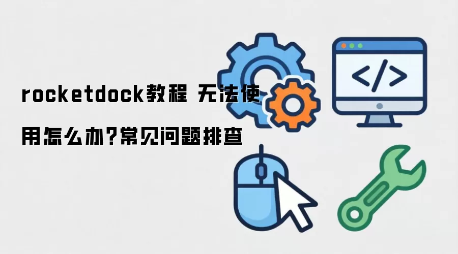 rocketdock教程 无法使用怎么办?常见问题排查