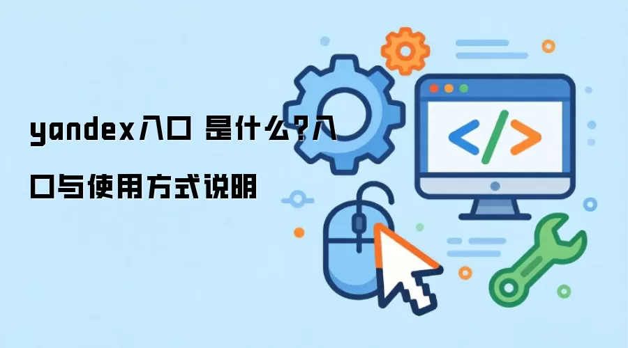 yandex入口 是什么？入口与使用方式说明