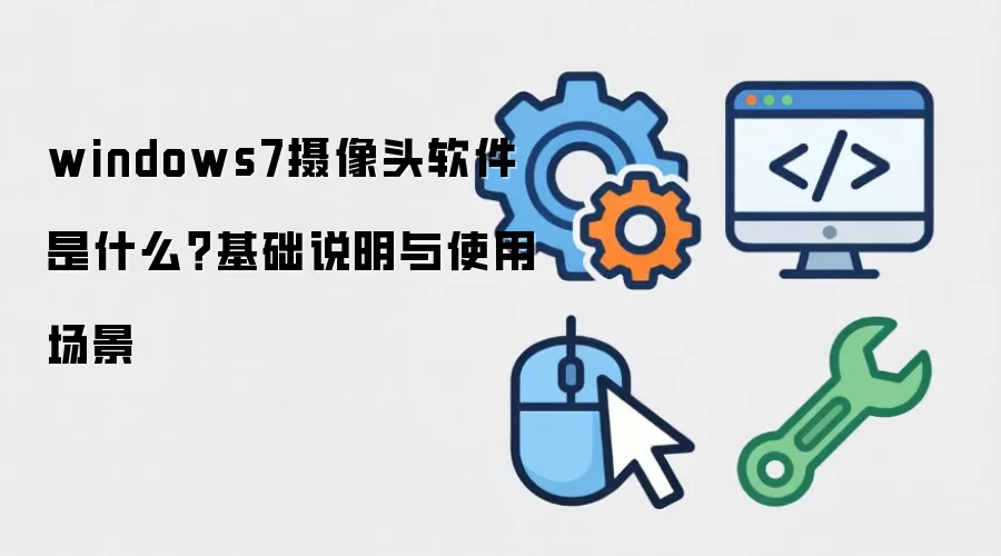 windows7摄像头软件 是什么?基础说明与使用场景