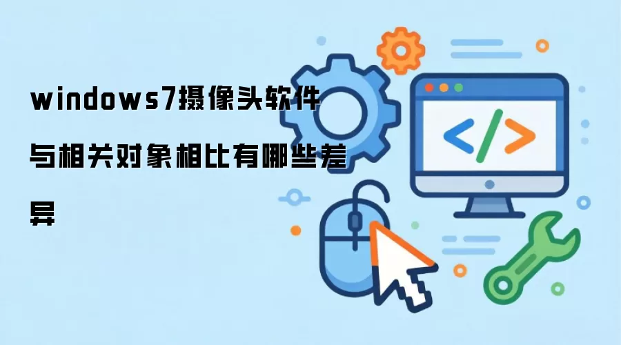 windows7摄像头软件 与相关对象相比有哪些差异