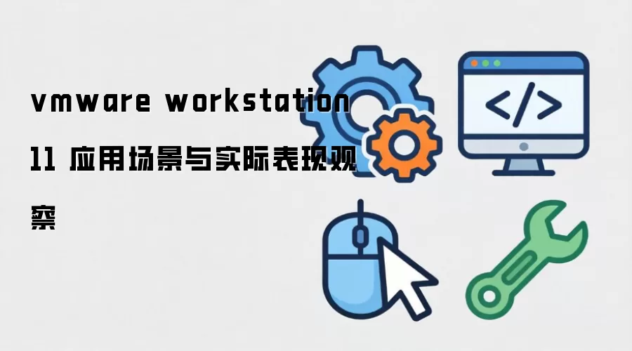 vmware workstation 11 应用场景与实际表现观察