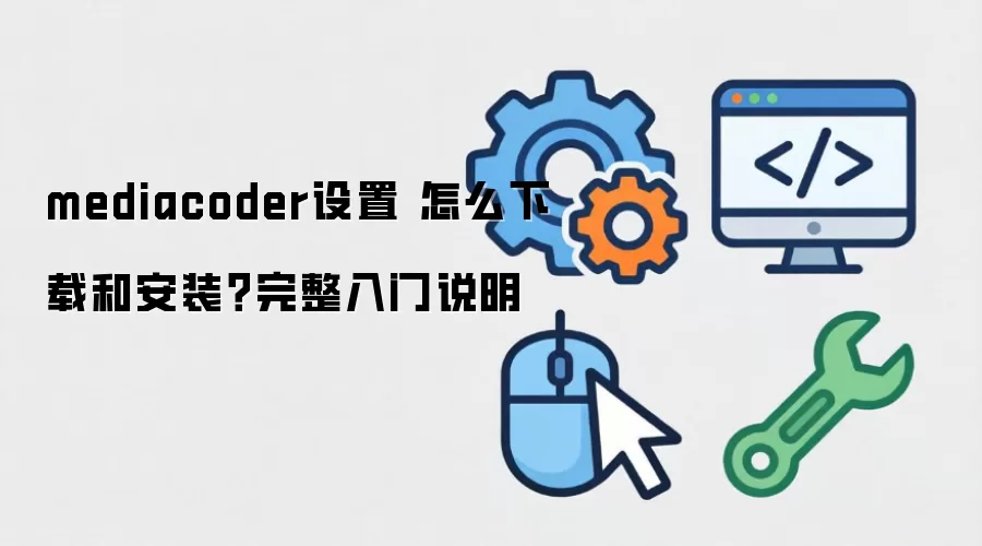 mediacoder设置 怎么下载和安装?完整入门说明