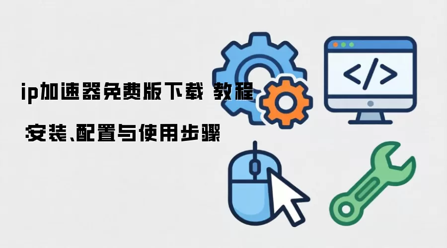 ip翻跟斗免费版下载 教程:安装、配置与使用步骤
