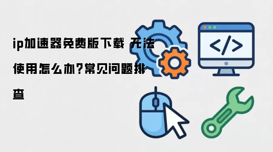 ip翻跟斗免费版下载 无法使用怎么办?常见问题排查