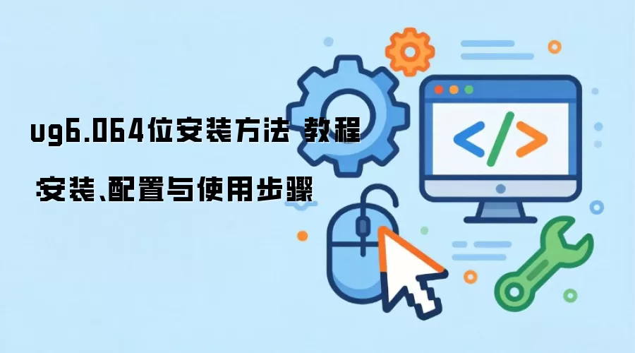 ug6.064位安装方法 教程:安装、配置与使用步骤
