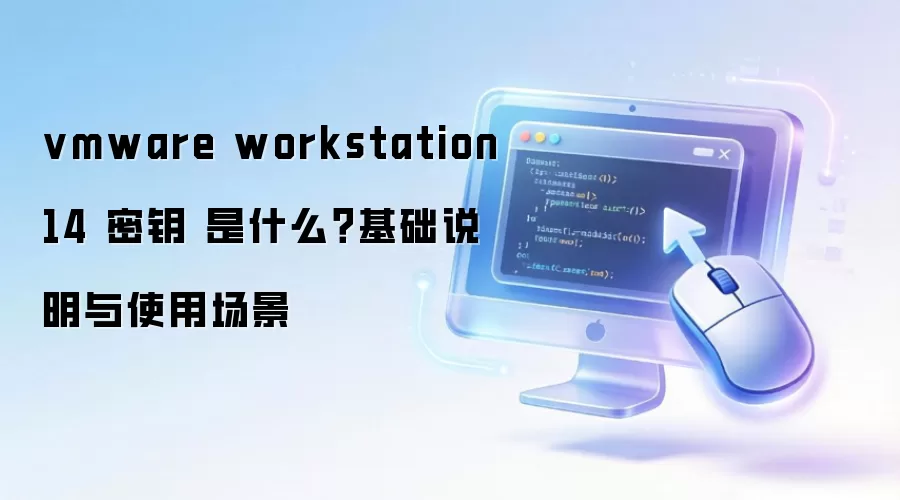 vmware workstation 14 密钥 是什么?基础说明与使用场景