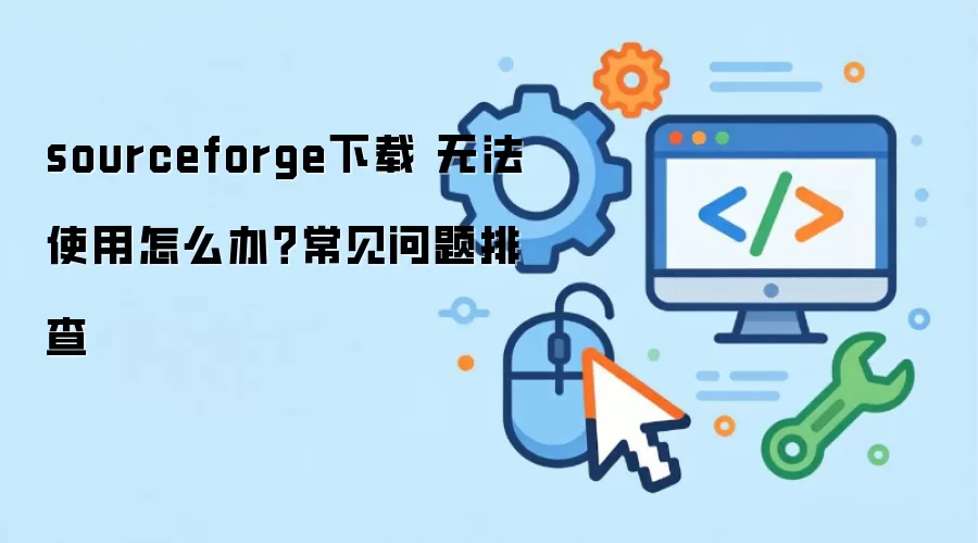 sourceforge下载 无法使用怎么办?常见问题排查