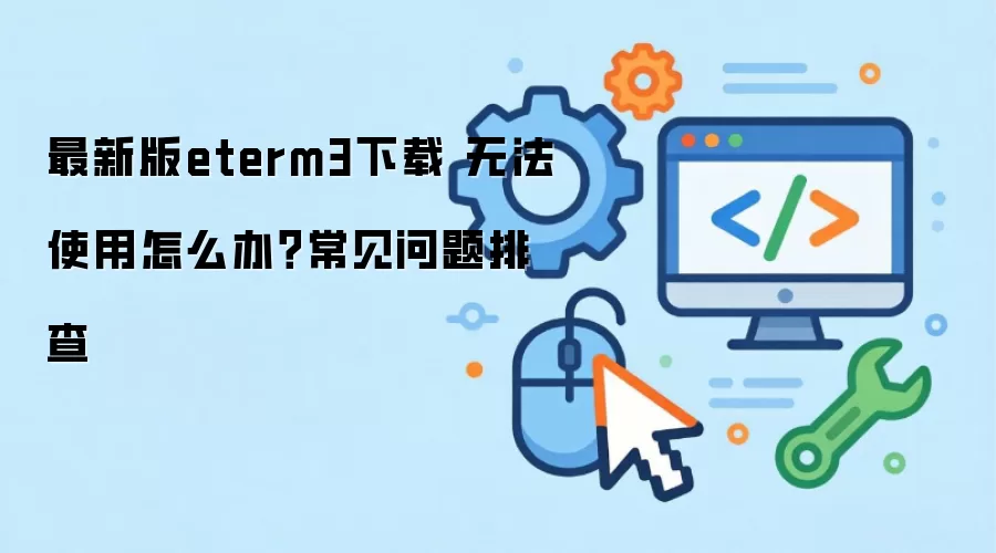 最新版eterm3下载 无法使用怎么办?常见问题排查